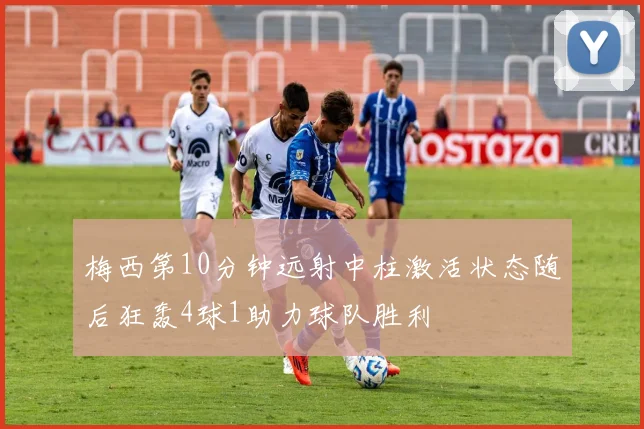 梅西第10分钟远射中柱激活状态随后狂轰4球1助力球队胜利